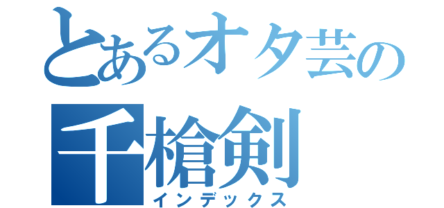 とあるオタ芸の千槍剣（インデックス）