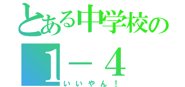 とある中学校の１－４（いいやん！）