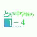 とある中学校の１－４（いいやん！）