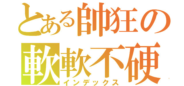 とある帥狂の軟軟不硬（インデックス）