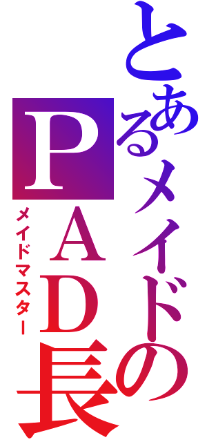 とあるメイドのＰＡＤ長（メイドマスター）