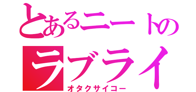 とあるニートのラブライブ（オタクサイコー）