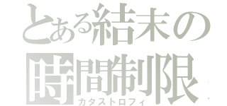 とある結末の時間制限（カタストロフィ）