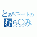 とあるニートのむら○み（でも学生）