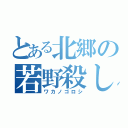 とある北郷の若野殺し（ワカノゴロシ）