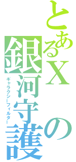 とあるⅩの銀河守護（ギャラクシーフィルター）