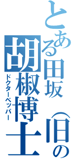 とある田坂（旧）の胡椒博士（ドクターペッパー）