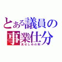 とある議員の事業仕分（見せしめの刑）