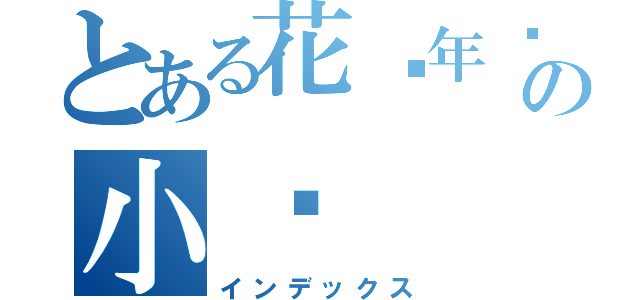 とある花样年华の小结（インデックス）