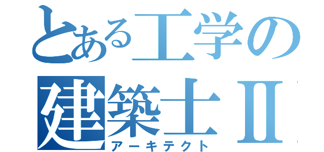 とある工学の建築士Ⅱ（アーキテクト）