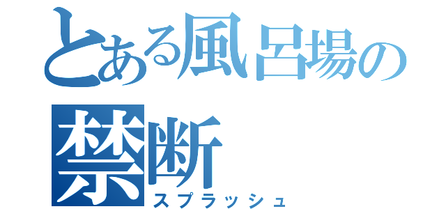 とある風呂場の禁断（スプラッシュ）