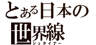 とある日本の世界線（シュタイナー）