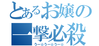 とあるお嬢の一撃必殺（うー☆うー☆うー☆）