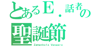 とあるＥ．話者の聖誕節（Ｚａｍｅｎｈｏｆａ Ｖｅｓｐｅｒｏ）