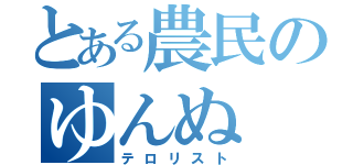 とある農民のゆんぬ（テロリスト）