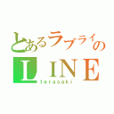 とあるラブライバーのＬＩＮＥ（ｔｅｒａｓａｋｉ）