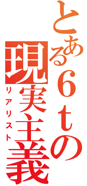 とある６ｔの現実主義者（リアリスト）