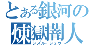 とある銀河の煉獄闇人（シズル・シュウ）
