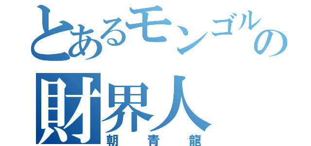 とあるモンゴルの財界人（朝青龍）