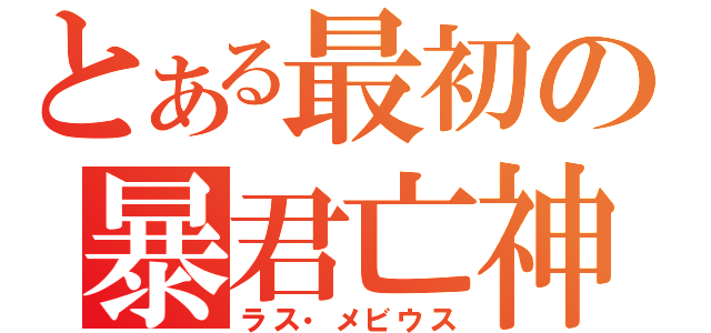 とある最初の暴君亡神（ラス・メビウス）