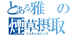 とある雅の煙草摂取（ニコチンホジュウ）