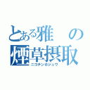 とある雅の煙草摂取（ニコチンホジュウ）