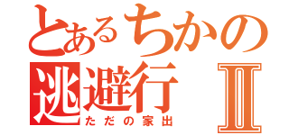 とあるちかの逃避行Ⅱ（ただの家出）