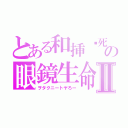 とある和挿ㇳ死の眼鏡生命体Ⅱ（ヲタクニートヤろー）