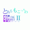 とあるもこっちの物語Ⅱ（ストーリーＳ）