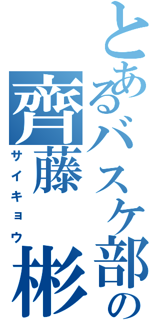 とあるバスケ部の齊藤 彬成（サイキョウ）