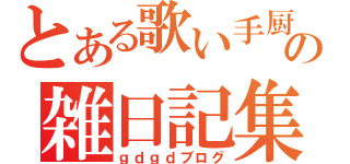 とある歌い手厨の雑日記集（ｇｄｇｄブログ）