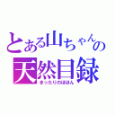 とある山ちゃんの天然目録（まったりのほほん）