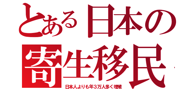 とある日本の寄生移民（日本人よりも年３万人多く増殖）