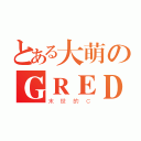 とある大萌のＧＲＥＤＡＹＥＮ（末世的Ｃ）