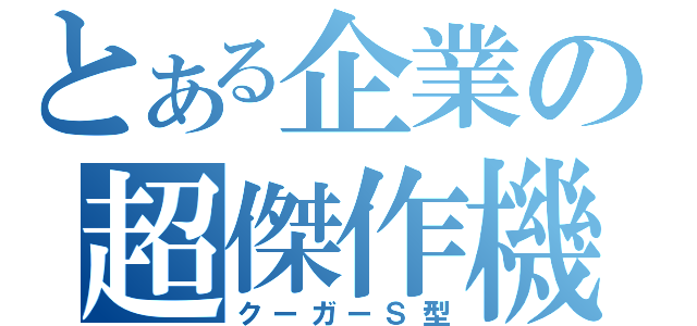 とある企業の超傑作機（クーガーＳ型）