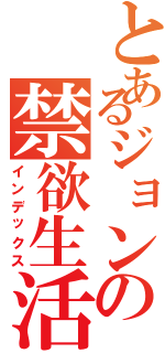 とあるジョンの禁欲生活（インデックス）