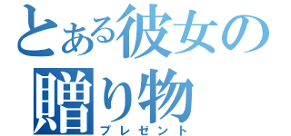 とある彼女の贈り物（プレゼント）