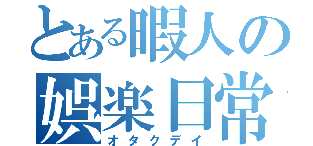 とある暇人の娯楽日常（オタクデイ）