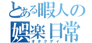 とある暇人の娯楽日常（オタクデイ）