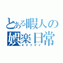 とある暇人の娯楽日常（オタクデイ）