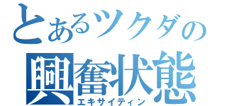 とあるツクダの興奮状態（エキサイティン）