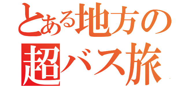 とある地方の超バス旅（）