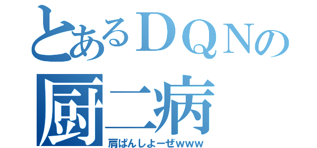 とあるＤＱＮの厨二病（肩ぱんしよーぜｗｗｗ）