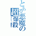 とある悪魔の超爆殺（クシャノ頑張れ）