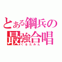 とある鋼兵の最強合唱（ぐるたみん）