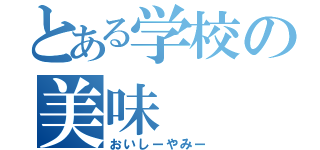 とある学校の美味（おいしーやみー）