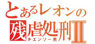 とあるレオンの残虐処刑Ⅱ（チエンソー男）