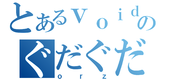 とあるｖｏｉｄのぐだぐだ日記（ｏｒｚ）