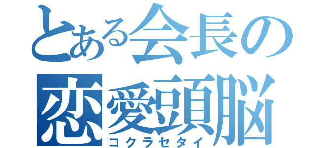 とある会長の恋愛頭脳戦（コクラセタイ）