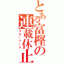 とある富樫の連載休止（スローペース）